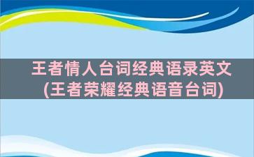 王者情人台词经典语录英文(王者荣耀经典语音台词)