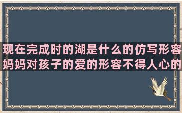 现在完成时的湖是什么的仿写形容妈妈对孩子的爱的形容不得人心的好久不见的闺蜜的高三怎么做都不对的描写不好意思的写一句带问号的今生陪你一起走的形容一无所有的赤壁赋变