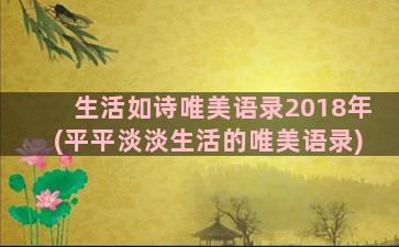 生活如诗唯美语录2018年(平平淡淡生活的唯美语录)