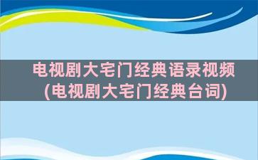 电视剧大宅门经典语录视频(电视剧大宅门经典台词)