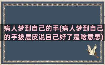 病人梦到自己的手(病人梦到自己的手拔层皮说自己好了是啥意思)