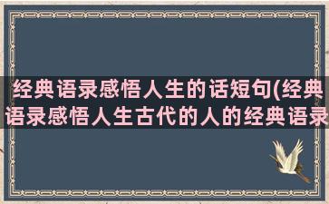 经典语录感悟人生的话短句(经典语录感悟人生古代的人的经典语录)