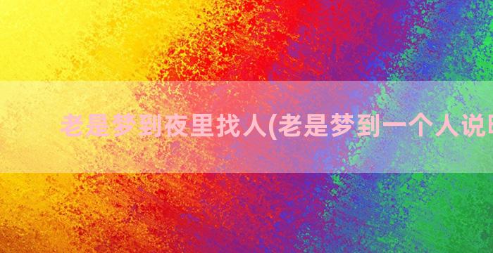 老是梦到夜里找人(老是梦到一个人说明什么)