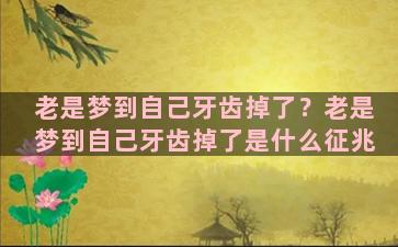 老是梦到自己牙齿掉了？老是梦到自己牙齿掉了是什么征兆