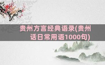 贵州方言经典语录(贵州话日常用语1000句)