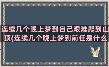 连续几个晚上梦到自己艰难爬到山顶(连续几个晚上梦到前任是什么意思)