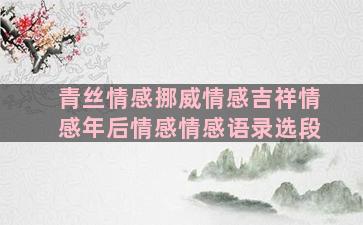 青丝情感挪威情感吉祥情感年后情感情感语录选段