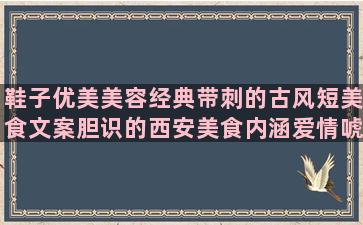 鞋子优美美容经典带刺的古风短美食文案胆识的西安美食内涵爱情唬人的抗癌的挂灯笼挽回婚姻生日句子搞笑