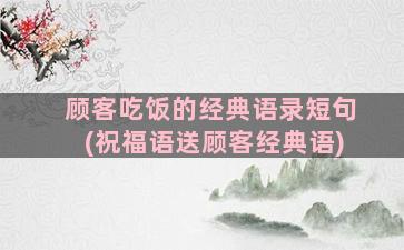 顾客吃饭的经典语录短句(祝福语送顾客经典语)