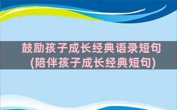 鼓励孩子成长经典语录短句(陪伴孩子成长经典短句)